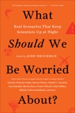 What Should We Be Worried About?: Real Scenarios That Keep Scientists Up at Night, Brockman, John