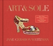 Art & Sole: A Spectacular Selection of More Than 150 Fantasy Art Shoes from the Stuart Weitzman Collection, Weitzman, Jane