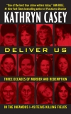 Deliver Us: Three Decades of Murder and Redemption in the Infamous I-45/Texas Killing Fields, Casey, Kathryn