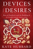 Devices and Desires: Bess of Hardwick and the Building of Elizabethan England, Hubbard, Kate