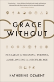 Grace Without God: The Search for Meaning, Purpose, and Belonging in a Secular Age, Ozment, Katherine