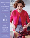 Mastering My Mistakes in the Kitchen: Learning to Cook with 65 Great Chefs and Over 100 Delicious Recipes, Cowin, Dana