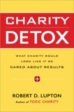 Charity Detox: What Charity Would Look Like If We Cared About Results, Lupton, Robert D.