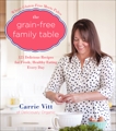 The Grain-Free Family Table: 125 Delicious Recipes for Fresh, Healthy Eating Every Day, Vitt, Carrie