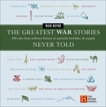 The Greatest War Stories Never Told: 100 Tales from Military History to Astonish, Bewilder, and Stupefy, Beyer, Rick