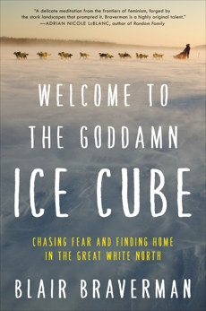 Welcome to the Goddamn Ice Cube: Chasing Fear and Finding Home in the Great White North, Braverman, Blair