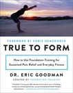 True to Form: How to Use Foundation Training for Sustained Pain Relief and Everyday Fitness, Goodman, Eric