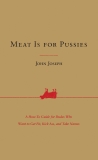 Meat Is for Pussies: A How-To Guide for Dudes Who Want to Get Fit, Kick Ass, and Take Names, Joseph, John