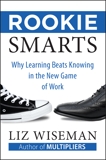 Rookie Smarts: Why Learning Beats Knowing in the New Game of Work, Wiseman, Liz