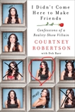 I Didn't Come Here to Make Friends: Confessions of a Reality Show Villain, Robertson, Courtney