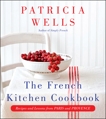 The French Kitchen Cookbook: Recipes and Lessons from Paris and Provence, Wells, Patricia