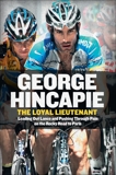 The Loyal Lieutenant: Leading Out Lance and Pushing Through the Pain on the Rocky Road to Paris, Hincapie, George & Hummer, Craig