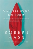 A Little Book on Form: An Exploration into the Formal Imagination of Poetry, Hass, Robert