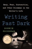 Writing Past Dark: Envy, Fear, Distraction and Other Dilemmas in the Writer's Life, Friedman, Bonnie