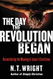 The Day the Revolution Began: Reconsidering the Meaning of Jesus's Crucifixion, Wright, N. T.