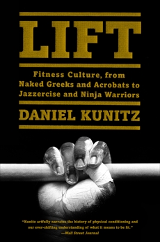 Lift: Fitness Culture, From Naked Greeks and Acrobats to Jazzercise and Ninja Warriors, Kunitz, Daniel