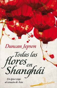 Todas las flores de Shanghái: Una Novela, Jepson, Duncan