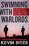 Swimming with Warlords: A Dozen-Year Journey Across the Afghan War, Sites, Kevin