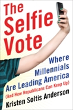 The Selfie Vote: Where Millennials Are Leading America (And How Republicans Can Keep Up), Anderson, Kristen Soltis