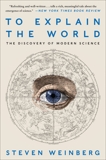 To Explain the World: The Discovery of Modern Science, Weinberg, Steven