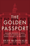 The Golden Passport: Harvard Business School, the Limits of Capitalism, and the Moral Failure of the MBA Elite, McDonald, Duff