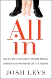 All In: How Our Work-First Culture Fails Dads, Families, and Businesses--And How We Can Fix It Together, Levs, Josh