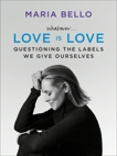 Whatever...Love Is Love: Questioning the Labels We Give Ourselves, Bello, Maria