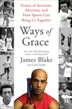 Ways of Grace: Stories of Activism, Adversity, and How Sports Can Bring Us Together, Blake, James & Taylor, Carol