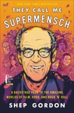 They Call Me Supermensch: A Backstage Pass to the Amazing Worlds of Film, Food, and Rock'n'Roll, Gordon, Shep