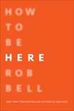 How to Be Here: A Guide to Creating a Life Worth Living, Bell, Rob