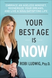 Your Best Age Is Now: Embrace an Ageless Mindset, Reenergize Your Dreams, and Live a Soul-Satisfying Life, Ludwig, Robi