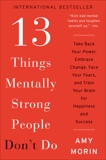 13 Things Mentally Strong People Don't Do: Take Back Your Power, Embrace Change, Face Your Fears, and Train Your Brain for Happiness and Success, Morin, Amy
