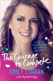 The Courage to Compete: Living with Cerebral Palsy and Following My Dreams, Kaye, Elizabeth & Curran, Abbey