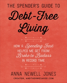 The Spender's Guide to Debt-Free Living: How a Spending Fast Helped Me Get from Broke to Badass in Record Time, Jones, Anna Newell