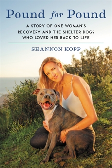 Pound for Pound: A Story of One Woman's Recovery and the Shelter Dogs Who Loved Her Back to Life, Kopp, Shannon