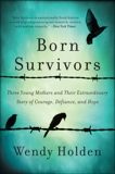 Born Survivors: Three Young Mothers and Their Extraordinary Story of Courage, Defiance, and Hope, Holden, Wendy