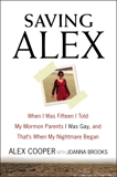 Saving Alex: When I Was Fifteen I Told My Mormon Parents I Was Gay, and That's When My Nightmare Began, Cooper, Alex & Brooks, Joanna