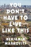 You Don't Have to Live Like This: A Novel, Markovits, Benjamin