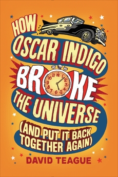 How Oscar Indigo Broke the Universe (And Put It Back Together Again), Teague, David