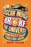 How Oscar Indigo Broke the Universe (And Put It Back Together Again), Teague, David