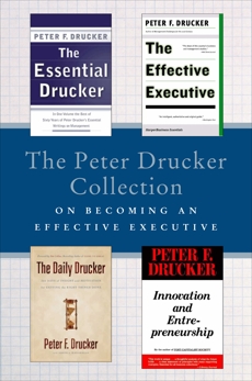 The Peter Drucker Collection on Becoming An Effective Executive: The Essential Drucker, The Effective Executive, The Daily Drucker, and Innovation and Entrepreneurship, Drucker, Peter F.
