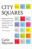 City Squares: Eighteen Writers on the Spirit and Significance of Squares Around the World, Marron, Catie