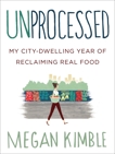 Unprocessed: My City-Dwelling Year of Reclaiming Real Food, Kimble, Megan