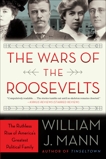 The Wars of the Roosevelts: The Ruthless Rise of America's Greatest Political Family, Mann, William J.