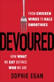 Devoured: From Chicken Wings to Kale Smoothies - How What We Eat Defines Who We Are, Egan, Sophie