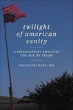 Twilight of American Sanity: A Psychiatrist Analyzes the Age of Trump, Frances, Allen