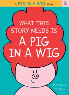 What This Story Needs Is a Pig in a Wig, Virjan, Emma J.