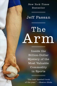 The Arm: Inside the Billion-Dollar Mystery of the Most Valuable Commodity in Sports, Passan, Jeff