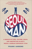 Seoul Man: A Memoir of Cars, Culture, Crisis, and Unexpected Hilarity Inside a Korean Corporate Titan, Ahrens, Frank