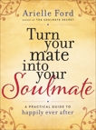 Turn Your Mate into Your Soulmate: A Practical Guide to Happily Ever After, Ford, Arielle